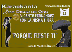 Karaokanta WJ3WW-
9 WI? DISCO DE Ono o
(3 K. k2? VICENTE FERNANDEZ M

q??? Q'v' con LA MISMA mum
I1 2

1 E
('PORQUE FUISTE 108

.A
( Rosendo Monfiel Mum. K H