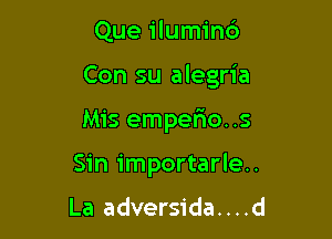 Que ilumind
Con su alegria

Mis empefmo. .5

Sin importarle..

La adversida....d