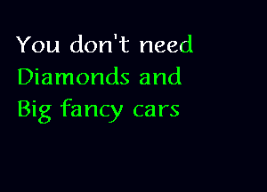 You don't need
Diamonds and

Big fancy cars