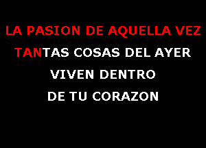 LA PASION DE AQUELLA VEZ
TANTAS COSAS DEL AYER
VIVEN DENTRO
DE TU CORAZON