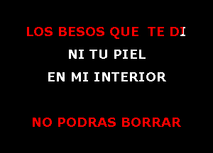 LOS BESOS QUE TE DI
NI TU PIEL
EN MI INTERIOR

N0 PODRAS BORRAR