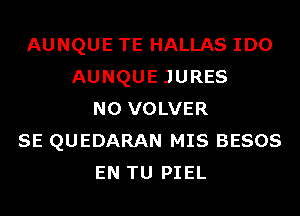 AUNQUE TE HALLAS IDO
AUNQUE JURES
N0 VOLVER
SE QUEDARAN MIS BESOS
EN TU PIEL