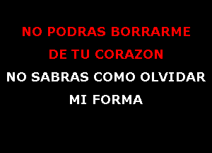 NOPODRASBORRARME
DETUCORAZON

NOSABRASCOMO(MNTDAR
MIFORMA