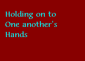 Holding on to
One another's

Hands