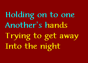 Holding on to one
Another's hands

Trying to get away
Into the night