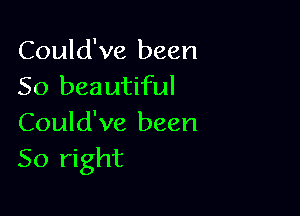 Could've been
50 beautiful

Could've been
50 right