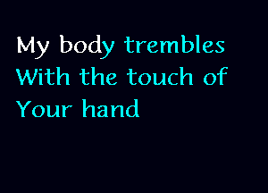 My body trembles
With the touch of

Your hand