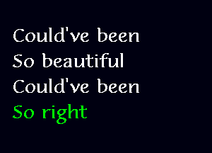 Could've been
50 beautiful

Could've been
50 right