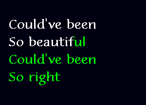 Could've been
50 beautiful

Could've been
50 right