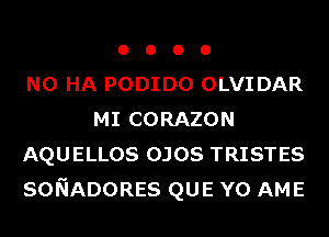 o o o 0
N0 HA PODIDO OLVIDAR
MI CORAZON
AQUELLOS OJOS TRISTES
SONADORES QUE Y0 AME