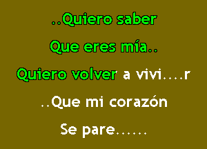 ..Qu1'ero saber
Que eres mia..
Quiero volver a vivi....r

..Que mi coraz6n

Se pare ......