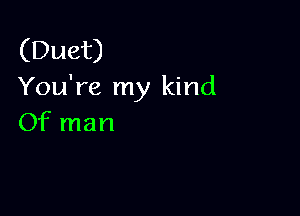 (Duet)
You're my kind

Of man