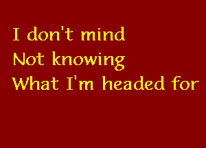 I don't mind
Not knowing

What I'm headed for