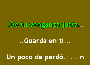 ..De tu venganza justa...

..Guarda en ti...

Un poco de perdc') ....... n