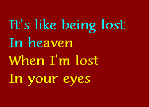 It's like being lost
In heaven

When I'm lost
In your eyes