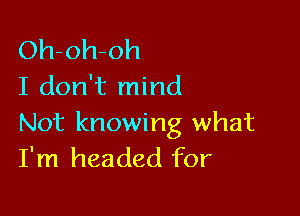 Oh-oh-oh
I don't mind

Not knowing what
I'm headed for