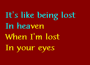 It's like being lost
In heaven

When I'm lost
In your eyes