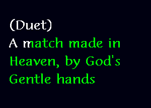 (Duet)
A match made in

Heaven, by God's
Gentle hands