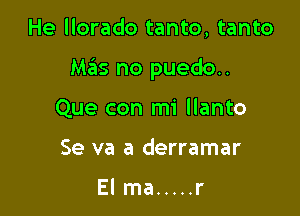 He llorado tanto, tanto

Mas no puedo..

Que con mi llanto
Se va a derramar

Elma ..... r