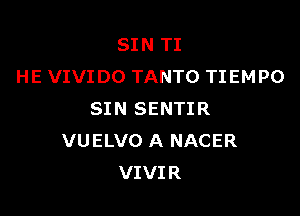 SIN TI
HE VIVIDO TANTO TIEMPO

SIN SENTIR
VUELVO A NACER
VIVIR
