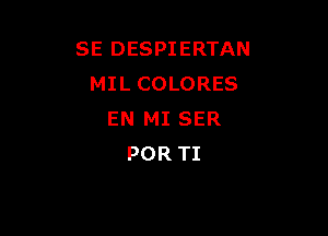 SE DESPIERTAN
MIL COLORES

EN MI SER
POR TI