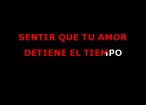 SENTIR QUE TU AMOR

DETIENE EL TIEMPO