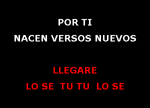 POR TI
NACEN VERSOS NUEVOS

LLEGARE
LO SE TU TU L0 SE