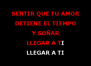 SENTIR QUE TU AMOR
DETIENE EL TIEMPO
YsoNAR
LLEGAR ATI
LLEGAR ATI