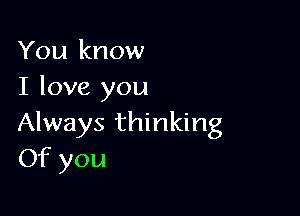 You know
I love you

Always thinking
Of you