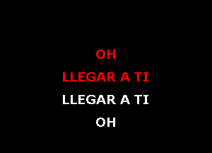 OH

LLEGAR A TI
LLEGAR A TI
0H