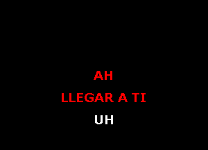 AH
LLEGAR A TI
UH
