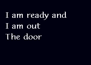 I am ready and
I am out

The door