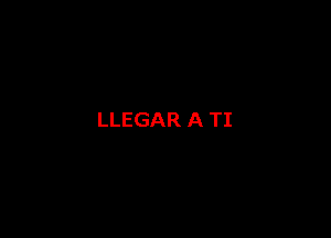 LLEGAR A TI