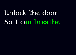 Unlock the door
50 I can breathe