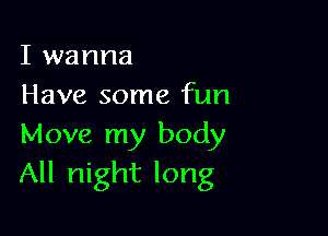 I wanna
Have some fun

Move my body
All night long