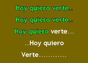 Hoy quiero verte..

Hoy quiero verte..

Hoy quiero verte...

..Hoy quiero

Verte ............