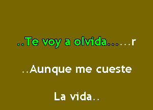 ..Te voy a olvida ...... r

..Aunque me cueste

La vida..