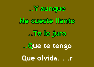 ..Y aunque

Me cueste llanto

..Te lo juro

..Que te tengo

Que olvida ..... r