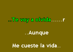 ..Te voy a olvida ...... r

..Aunque

Me cueste la vida..