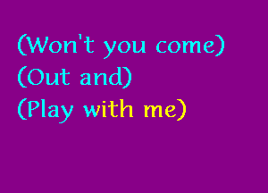 (Won't you come)
(Out and)

(Play with me)