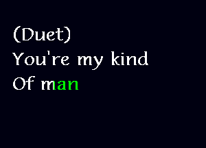 (Duet)
You're my kind

Of man