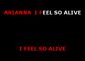 ARIANNA I FEEL SO ALIVE

I FEEL SO ALIVE