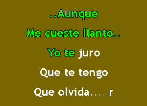 ..Aunque
Me cueste llanto..

Yo te juro

Que te tengo

Que olvida ..... r