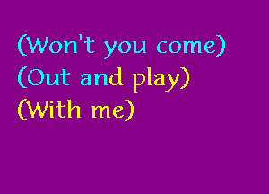 (Won't you come)
(Out and play)

(With me)