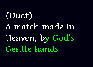 (Duet)
A match made in

Heaven, by God's
Gentle hands