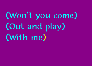 (Won't you come)
(Out and play)

(With me)
