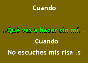 Cuando

QUFE vas a hacer sin mi...

Cuando

No escuches mis risa..s