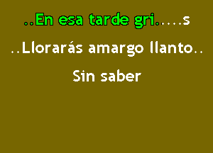 ..En esa tarde gri ..... s

..Llorarzils amargo llanto..

Sin saber