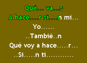 Que'z... va...s
A hace....r si....n mi...
Yo ......

..Tambw..n
Quc voy a hace ..... r...
..Si ..... n ti ............