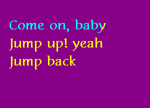 Come on, baby
Jump up! yeah

Jump back